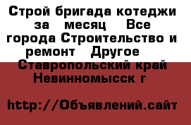 Строй.бригада котеджи за 1 месяц. - Все города Строительство и ремонт » Другое   . Ставропольский край,Невинномысск г.